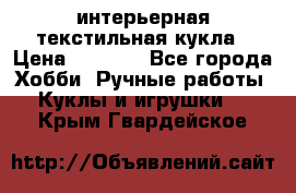 интерьерная текстильная кукла › Цена ­ 2 500 - Все города Хобби. Ручные работы » Куклы и игрушки   . Крым,Гвардейское